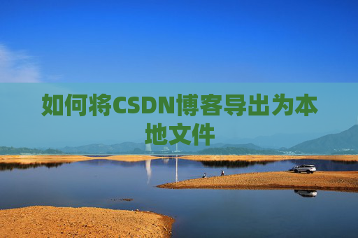 如何将CSDN博客导出为本地文件