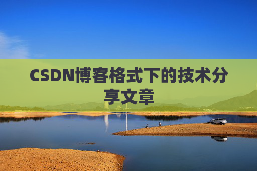 CSDN博客格式下的技术分享文章