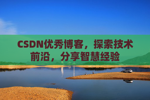 CSDN优秀博客,探索技术前沿,分享智慧经验